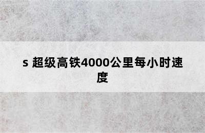 高铁速度一般是多少m/s 超级高铁4000公里每小时速度